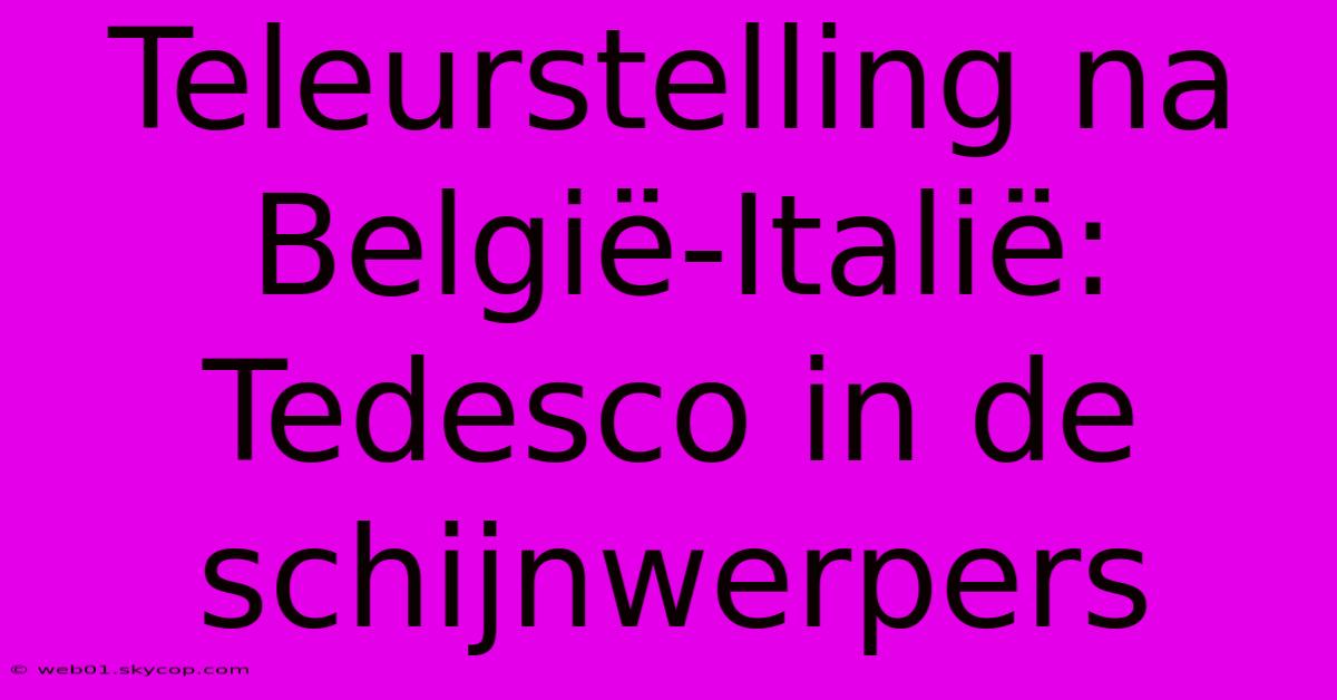 Teleurstelling Na België-Italië: Tedesco In De Schijnwerpers