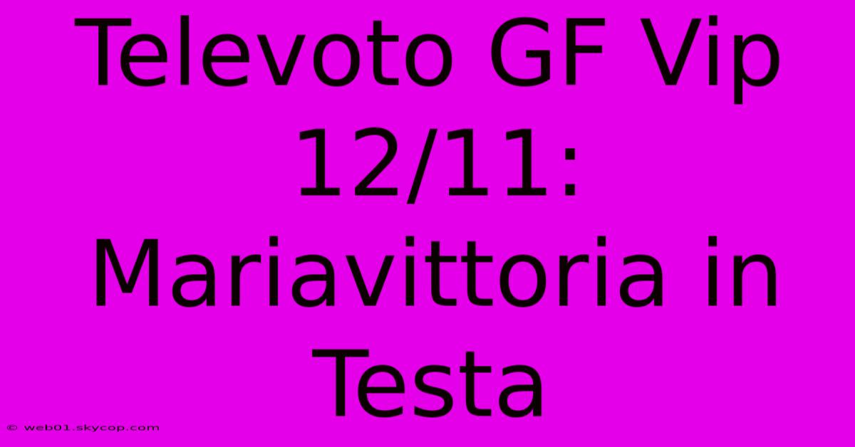 Televoto GF Vip 12/11: Mariavittoria In Testa