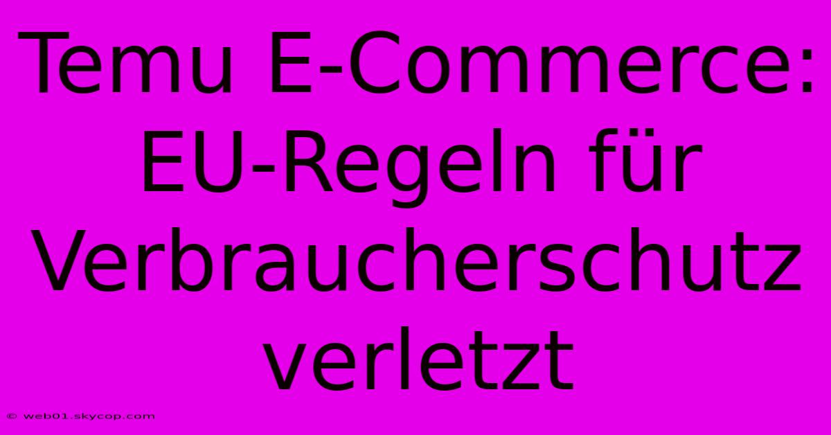 Temu E-Commerce: EU-Regeln Für Verbraucherschutz Verletzt