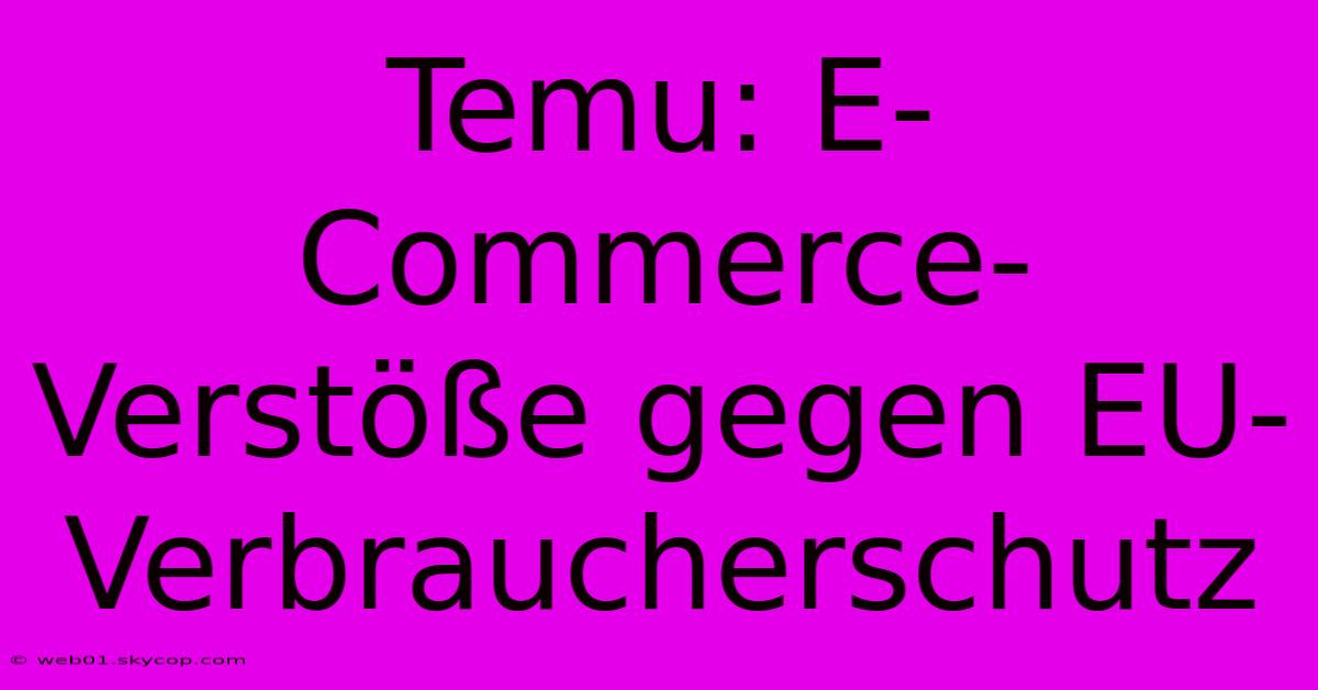 Temu: E-Commerce-Verstöße Gegen EU-Verbraucherschutz 