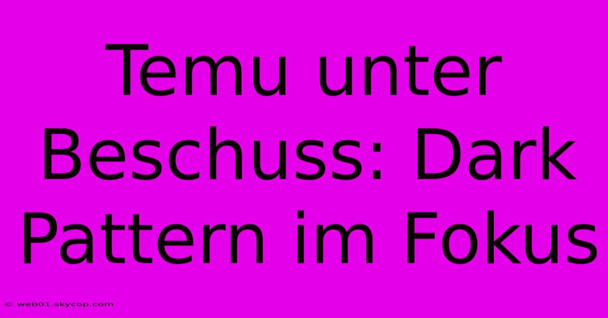 Temu Unter Beschuss: Dark Pattern Im Fokus 