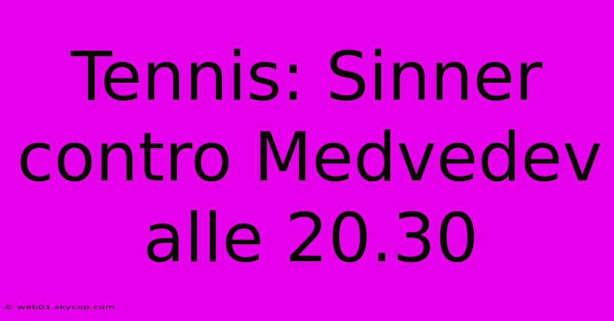 Tennis: Sinner Contro Medvedev Alle 20.30