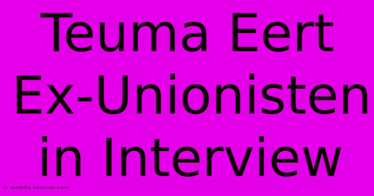 Teuma Eert Ex-Unionisten In Interview 