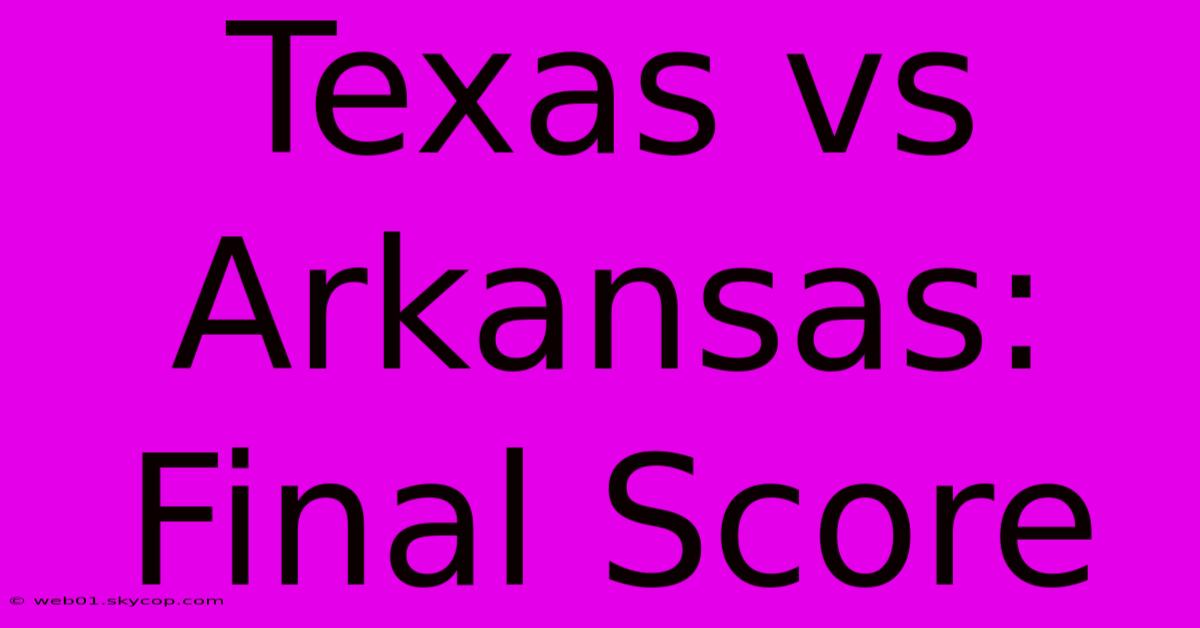 Texas Vs Arkansas: Final Score