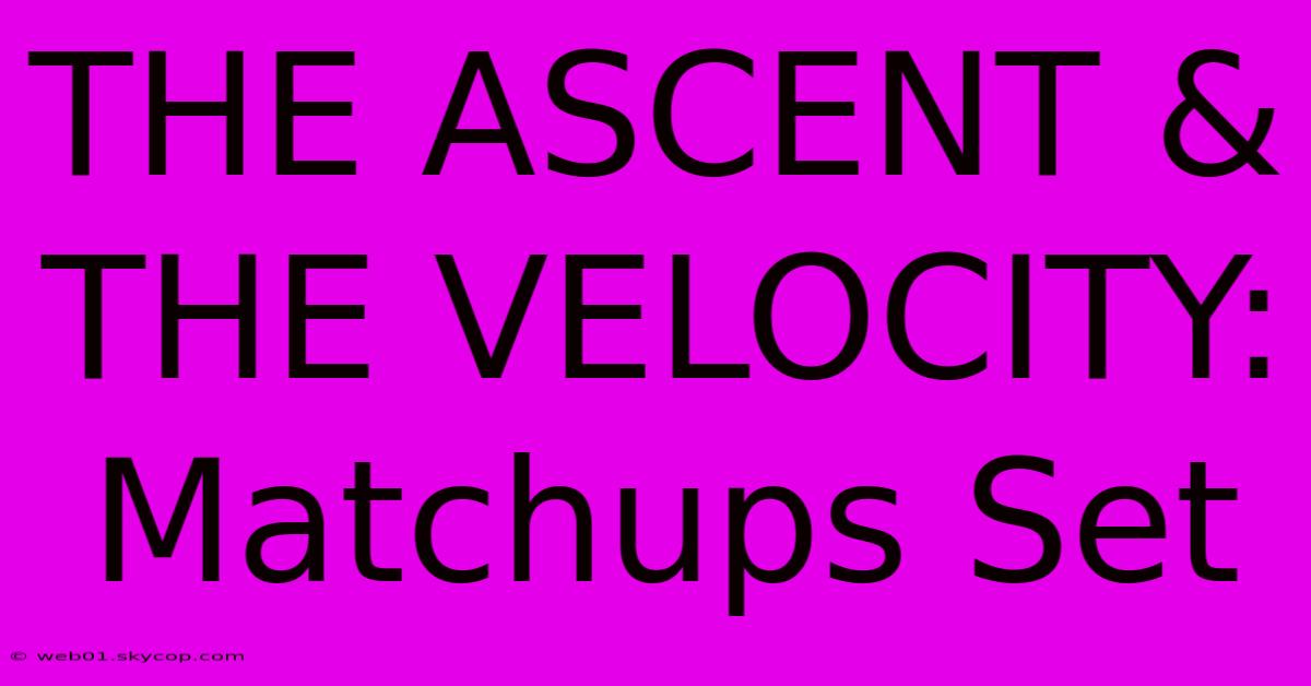 THE ASCENT & THE VELOCITY: Matchups Set 