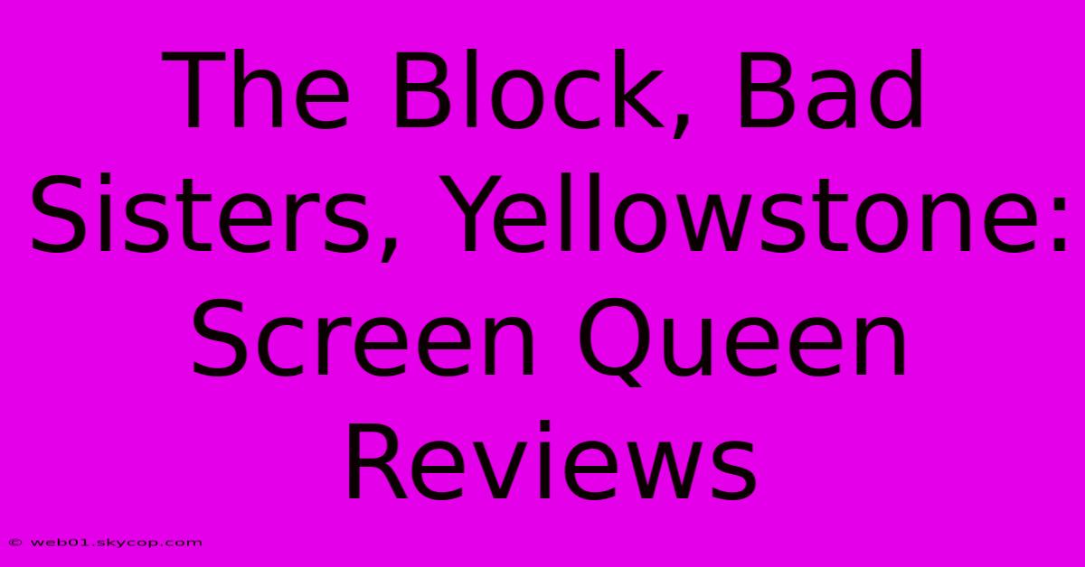 The Block, Bad Sisters, Yellowstone: Screen Queen Reviews