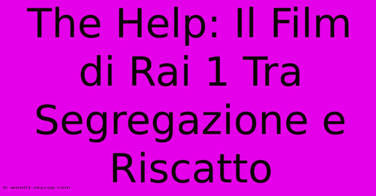 The Help: Il Film Di Rai 1 Tra Segregazione E Riscatto 