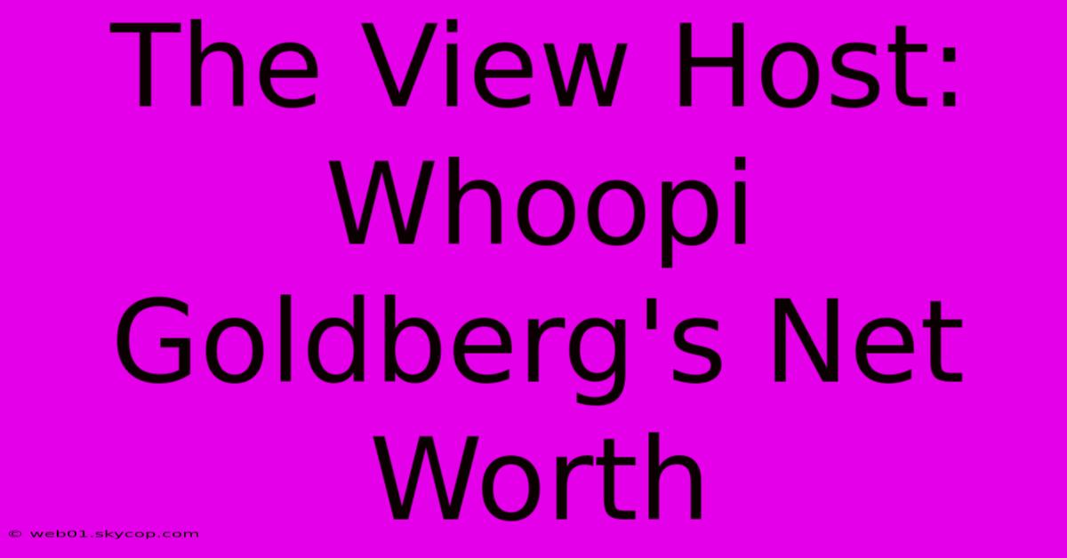 The View Host: Whoopi Goldberg's Net Worth 