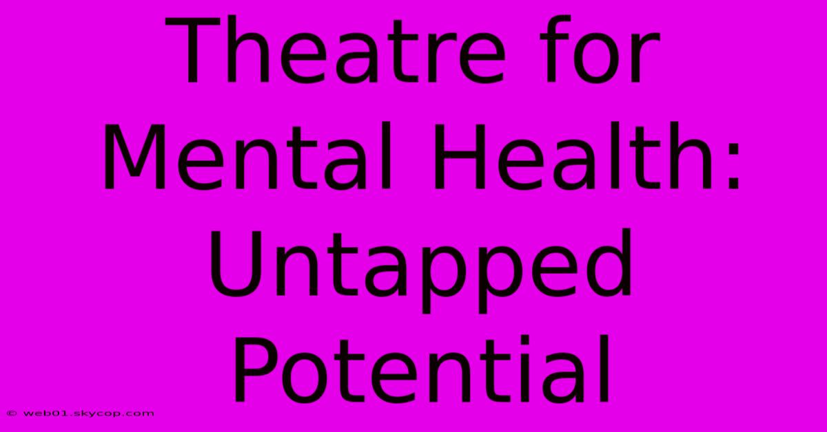 Theatre For Mental Health: Untapped Potential 