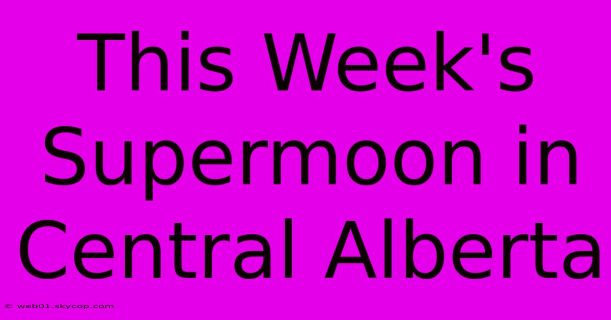 This Week's Supermoon In Central Alberta 