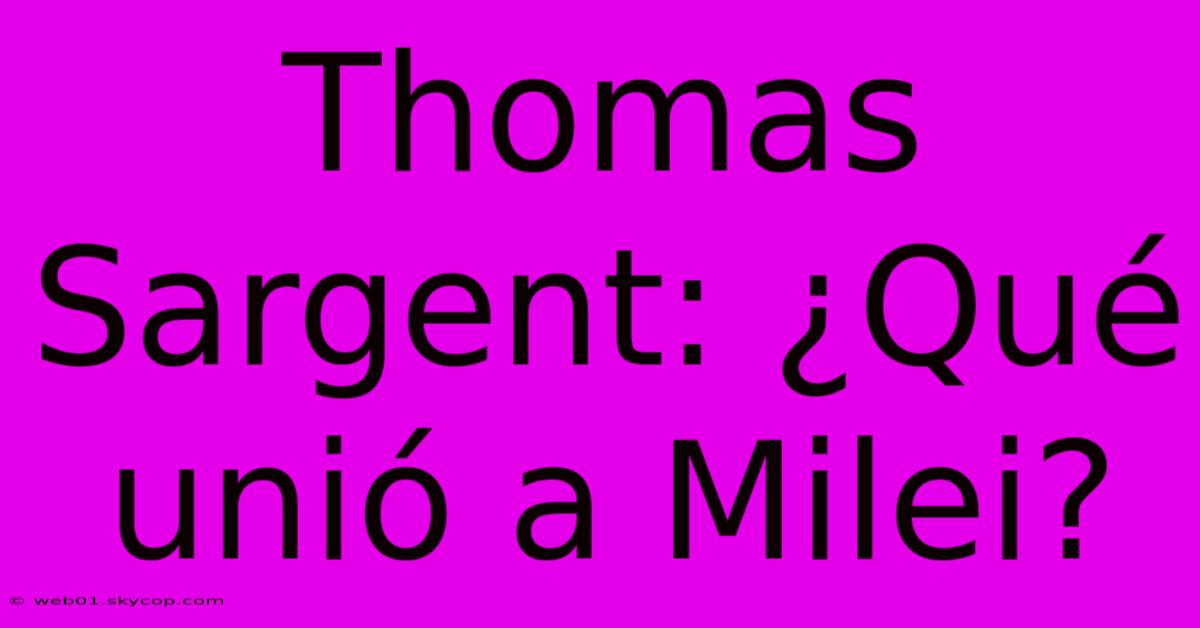 Thomas Sargent: ¿Qué Unió A Milei?