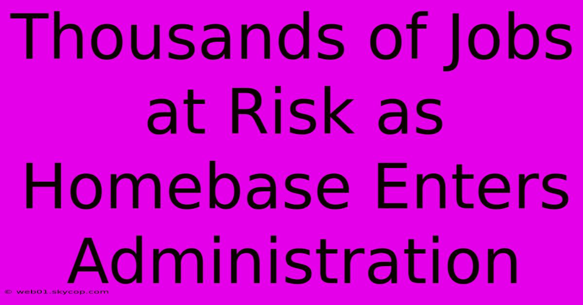 Thousands Of Jobs At Risk As Homebase Enters Administration 