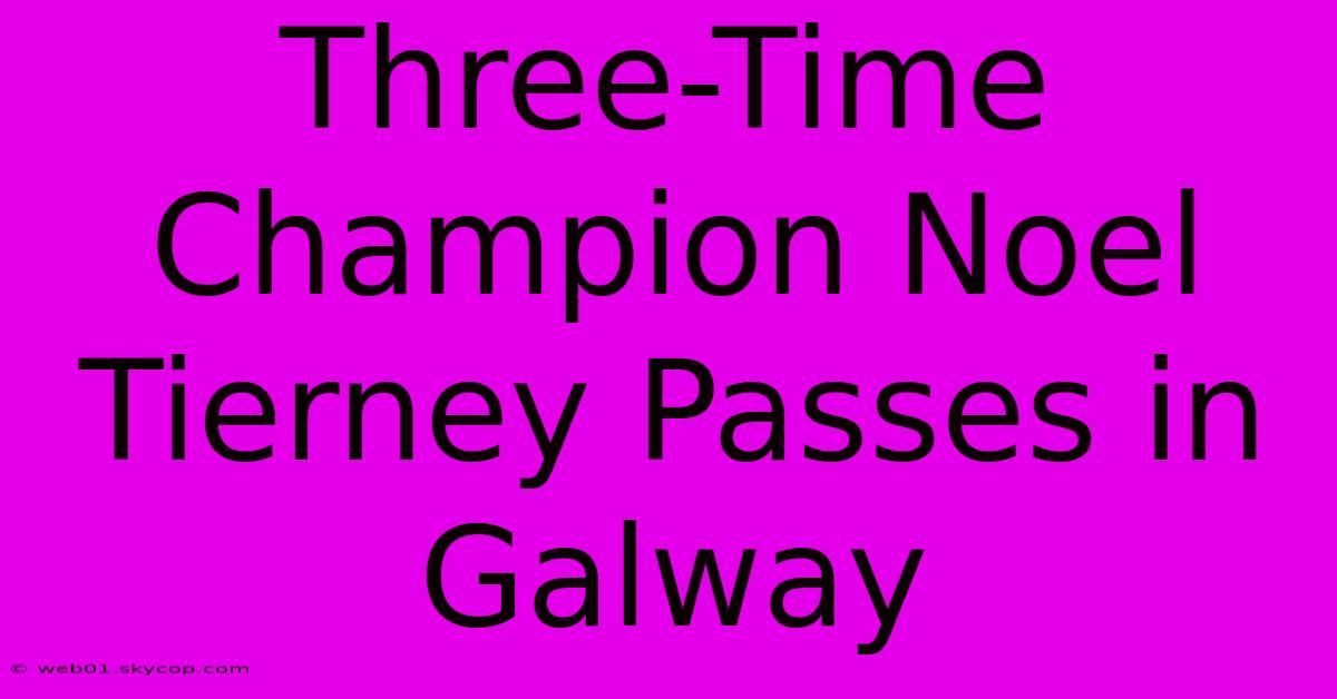 Three-Time Champion Noel Tierney Passes In Galway 