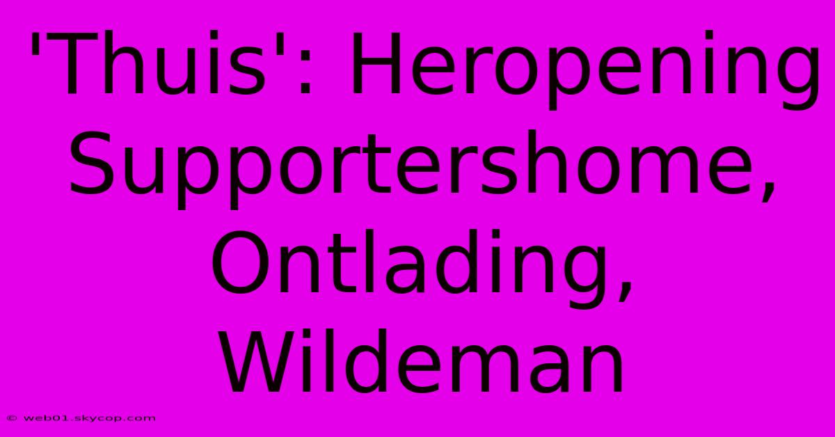 'Thuis': Heropening Supportershome, Ontlading, Wildeman