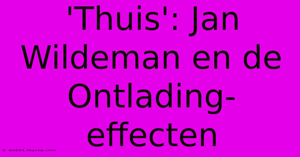 'Thuis': Jan Wildeman En De Ontlading-effecten