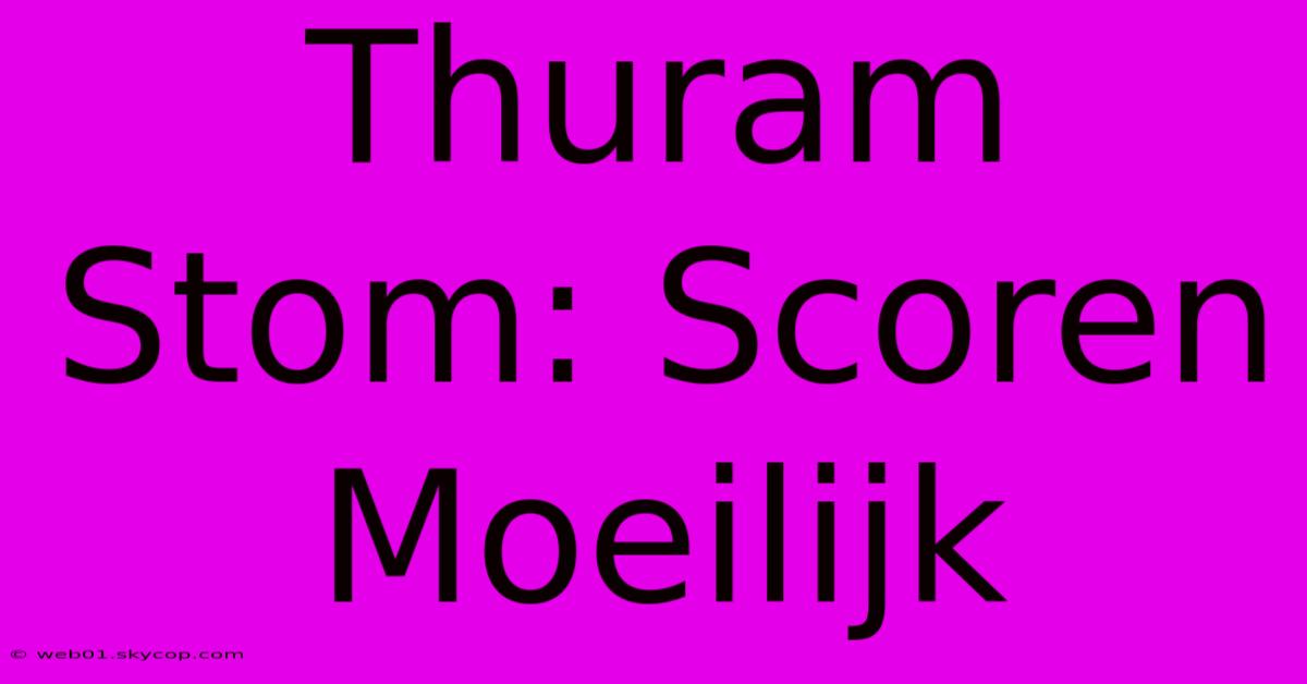 Thuram Stom: Scoren Moeilijk 