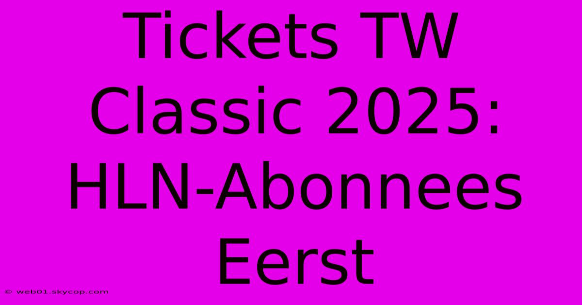 Tickets TW Classic 2025: HLN-Abonnees Eerst 