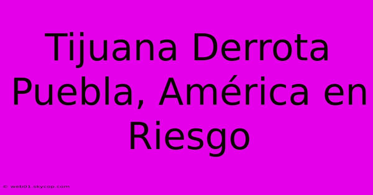 Tijuana Derrota Puebla, América En Riesgo