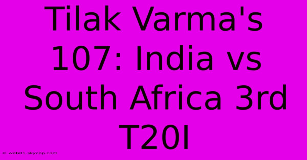 Tilak Varma's 107: India Vs South Africa 3rd T20I