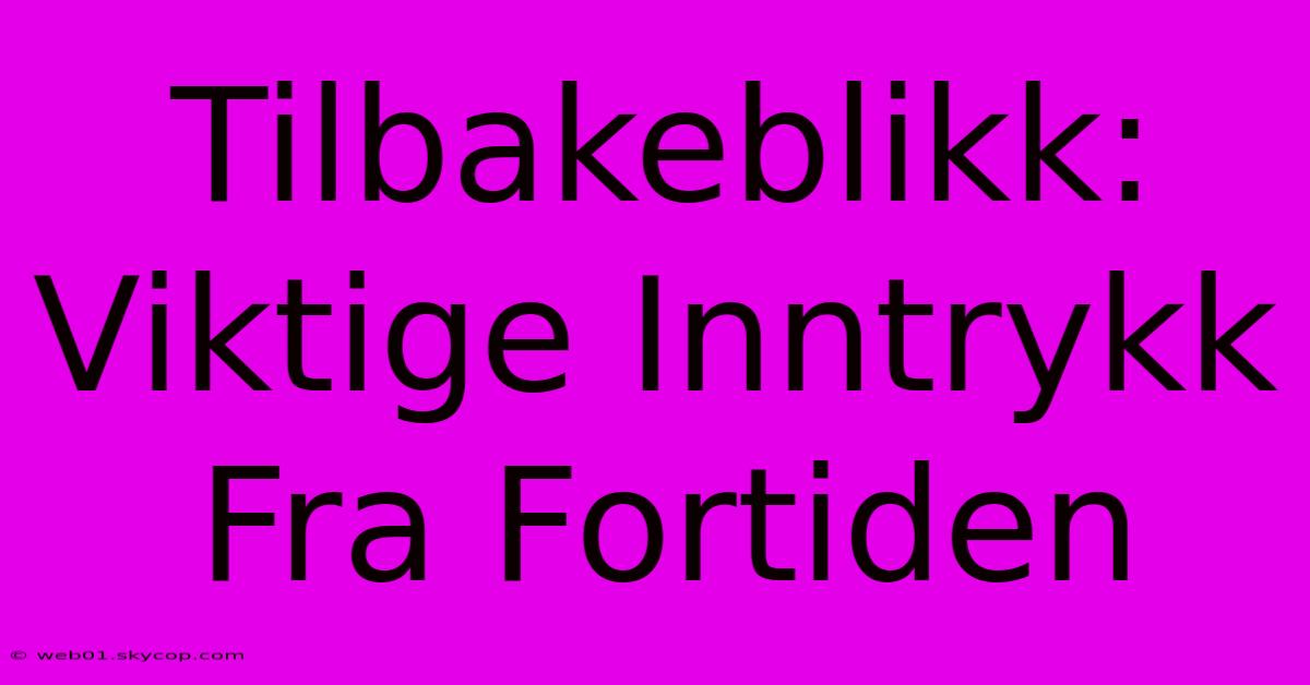 Tilbakeblikk: Viktige Inntrykk Fra Fortiden