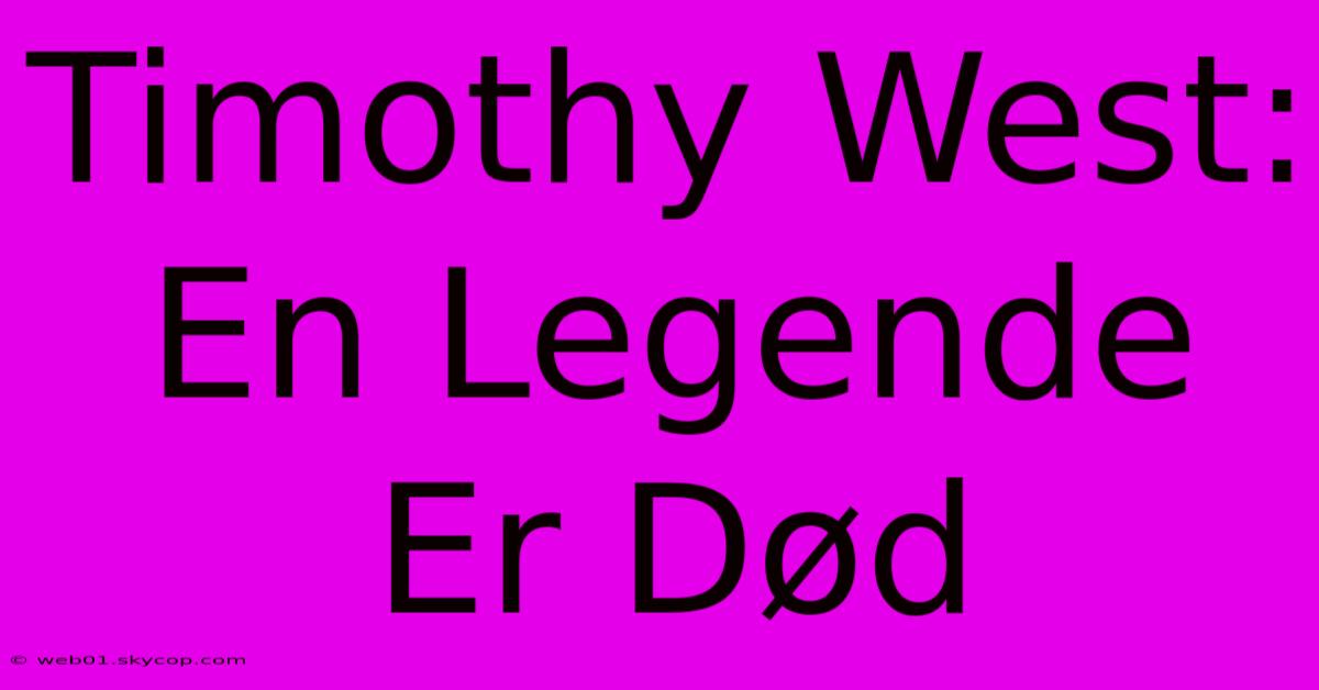 Timothy West: En Legende Er Død