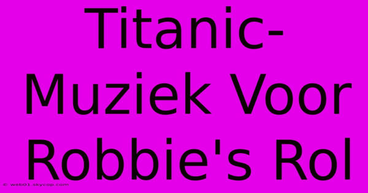 Titanic-Muziek Voor Robbie's Rol