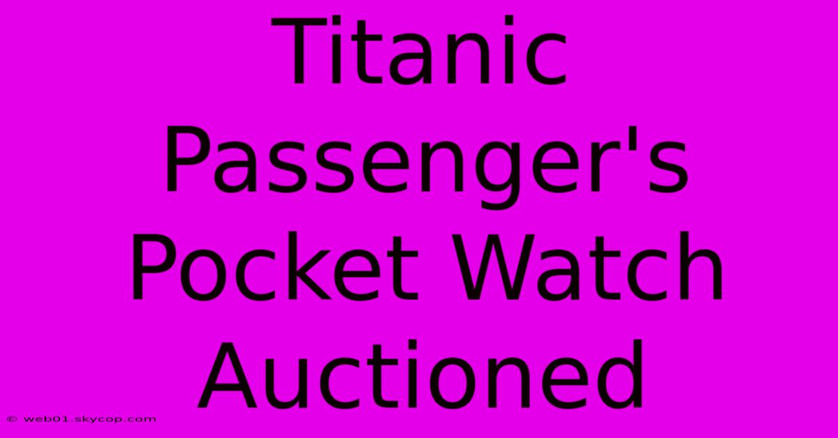 Titanic Passenger's Pocket Watch Auctioned