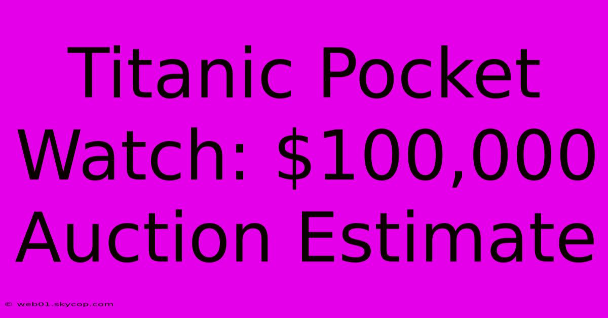 Titanic Pocket Watch: $100,000 Auction Estimate