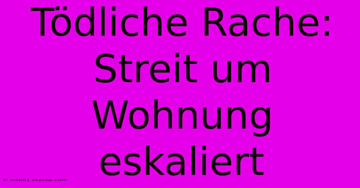 Tödliche Rache: Streit Um Wohnung Eskaliert