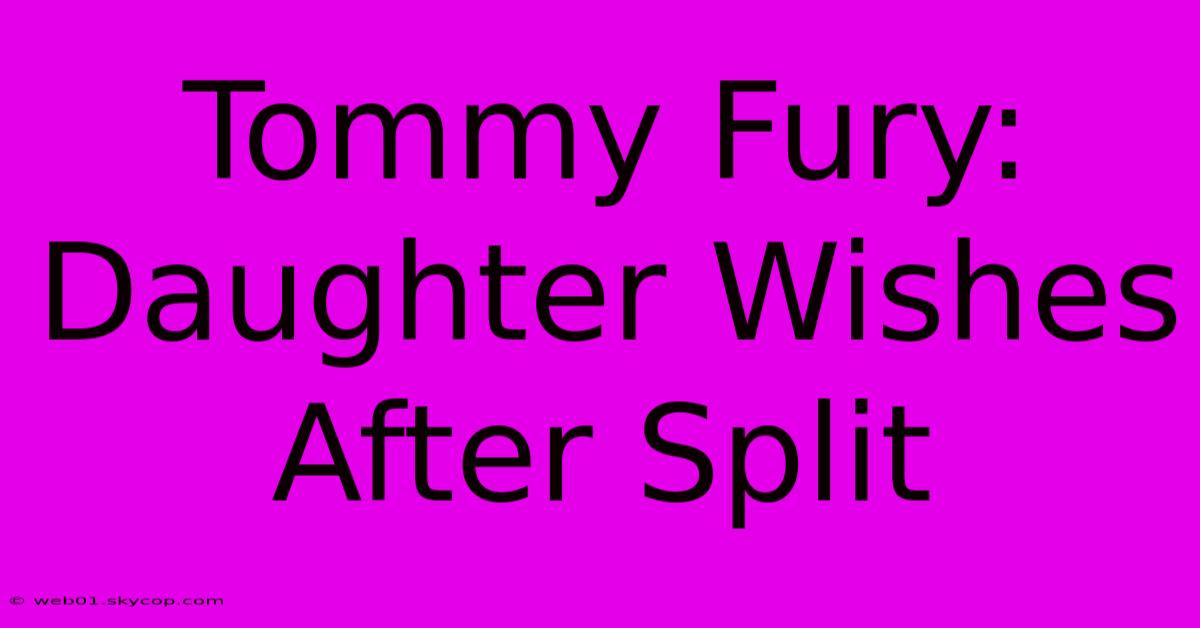 Tommy Fury: Daughter Wishes After Split