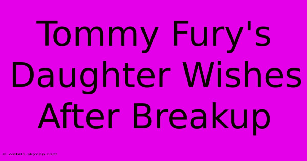 Tommy Fury's Daughter Wishes After Breakup