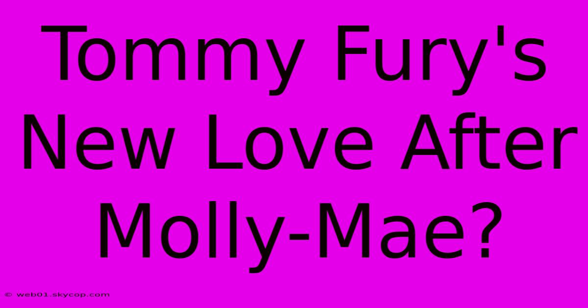 Tommy Fury's New Love After Molly-Mae?