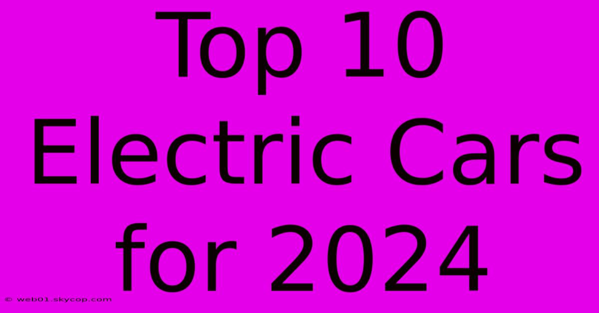 Top 10 Electric Cars For 2024