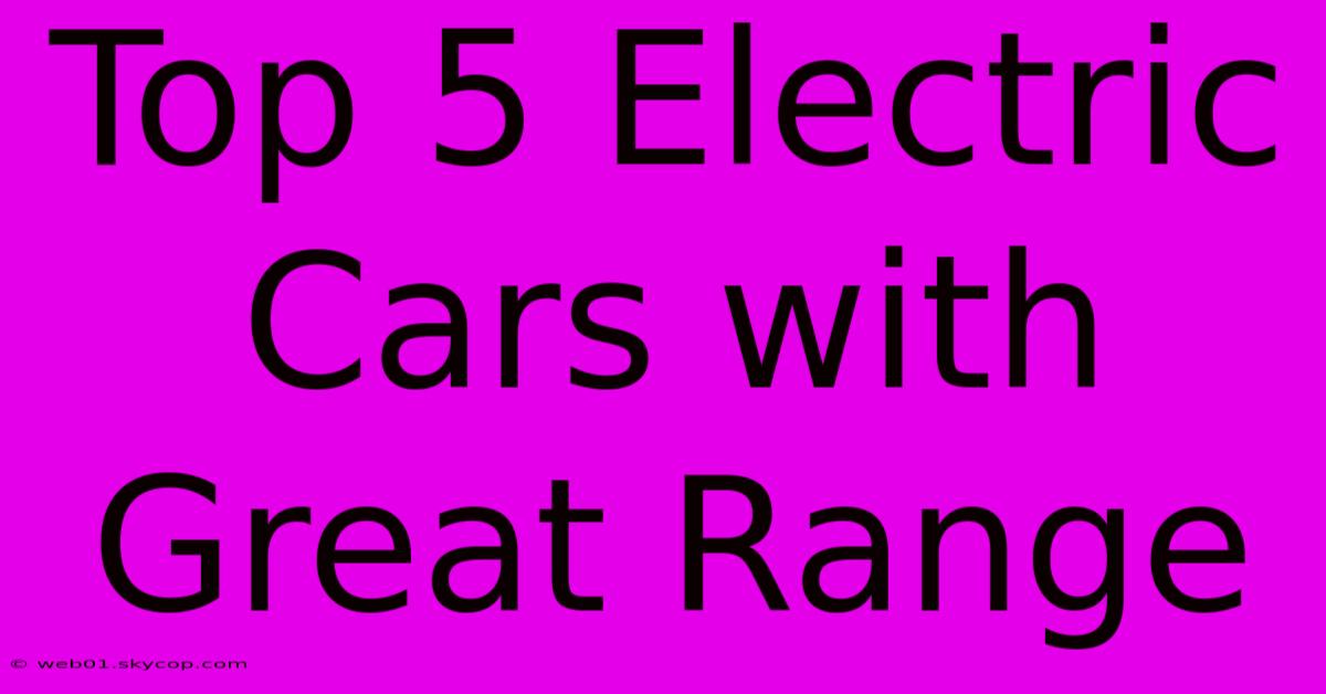 Top 5 Electric Cars With Great Range