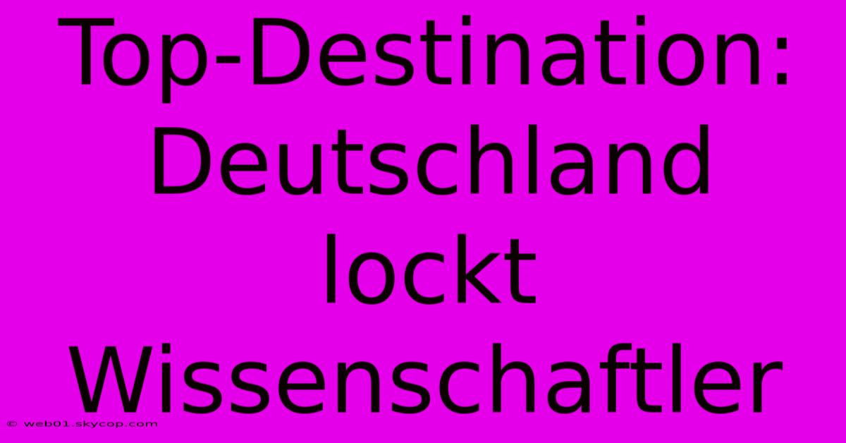 Top-Destination: Deutschland Lockt Wissenschaftler