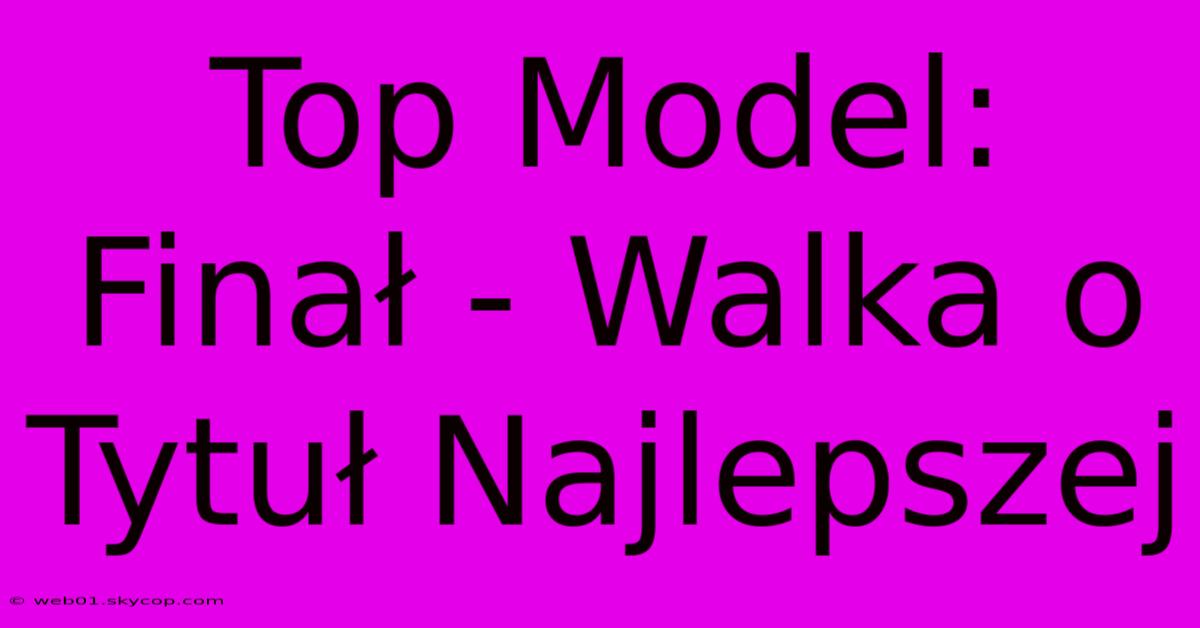 Top Model: Finał - Walka O Tytuł Najlepszej 