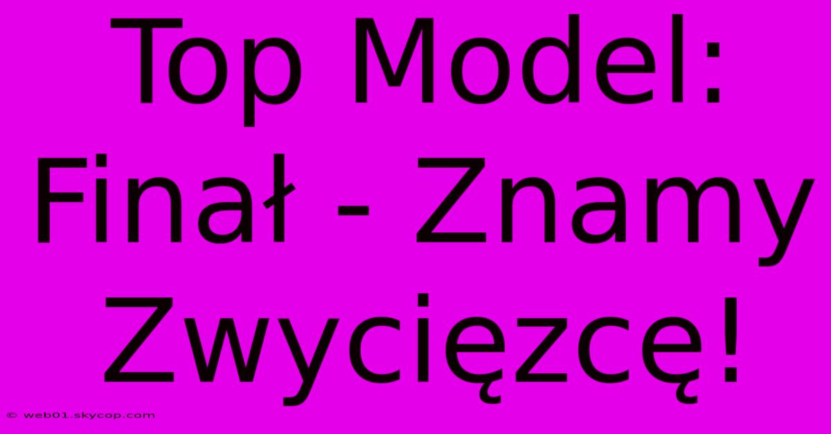 Top Model: Finał - Znamy Zwycięzcę!