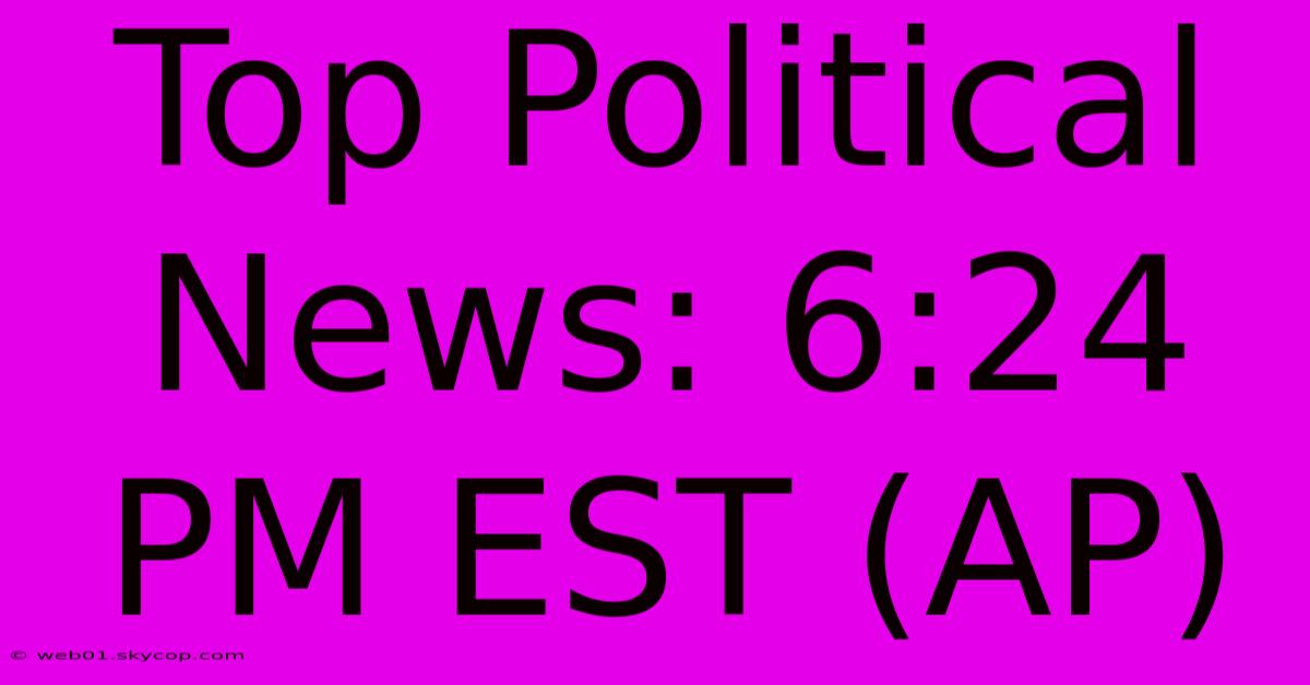 Top Political News: 6:24 PM EST (AP)