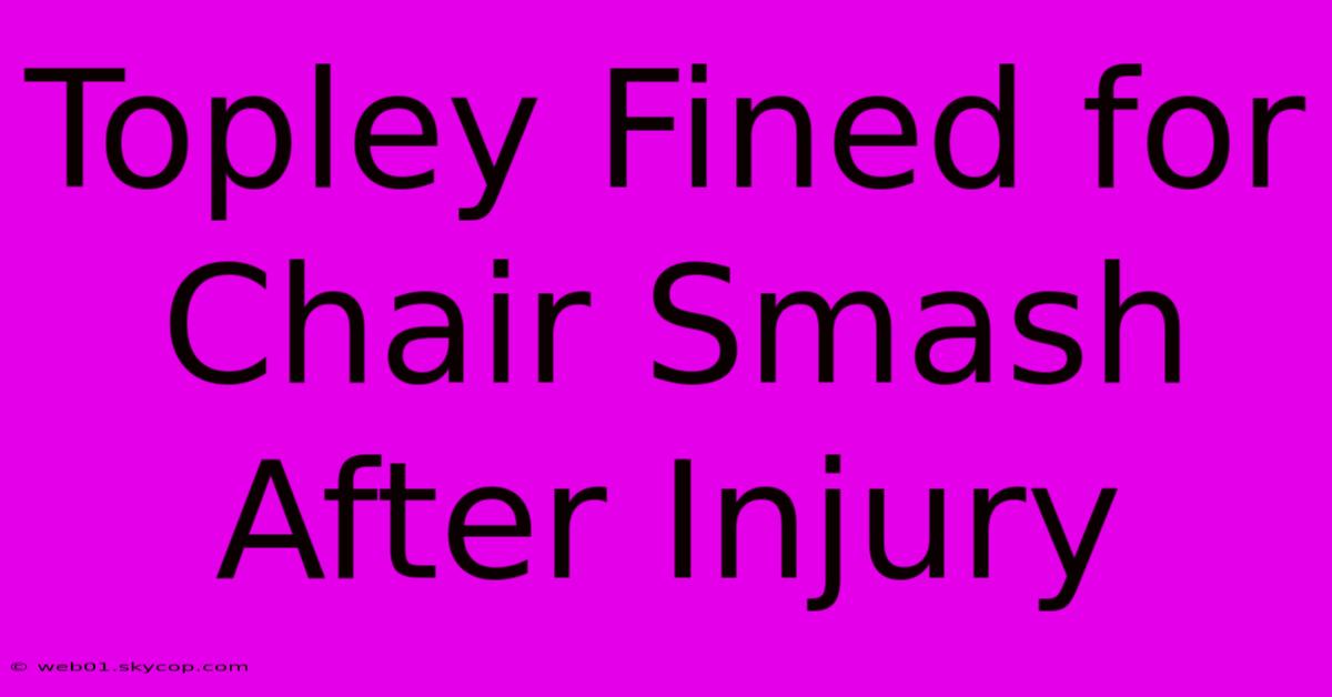 Topley Fined For Chair Smash After Injury