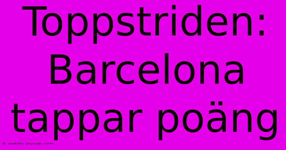 Toppstriden: Barcelona Tappar Poäng