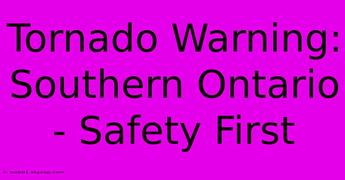 Tornado Warning: Southern Ontario - Safety First 