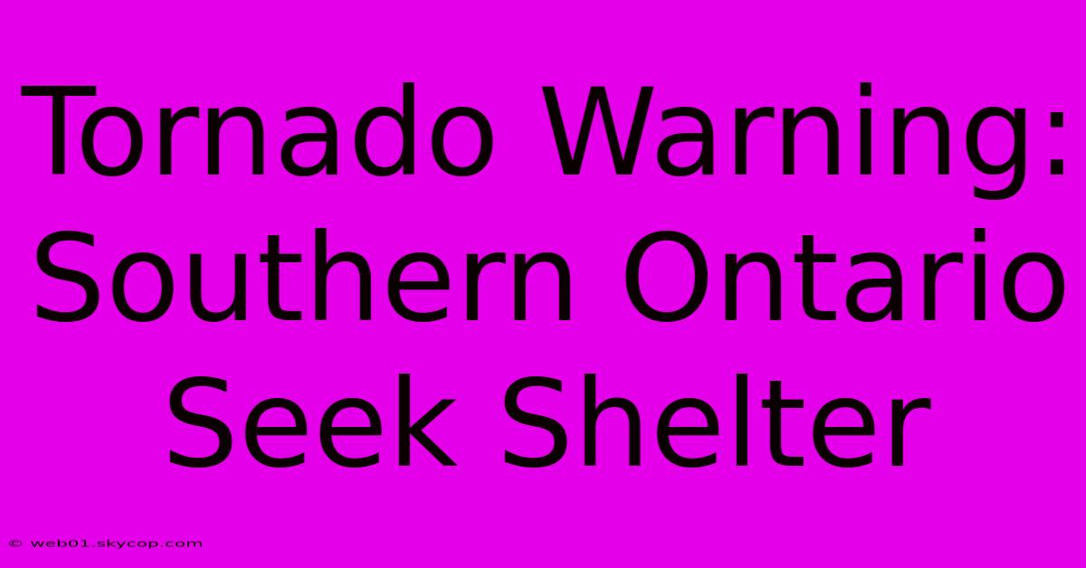 Tornado Warning: Southern Ontario Seek Shelter