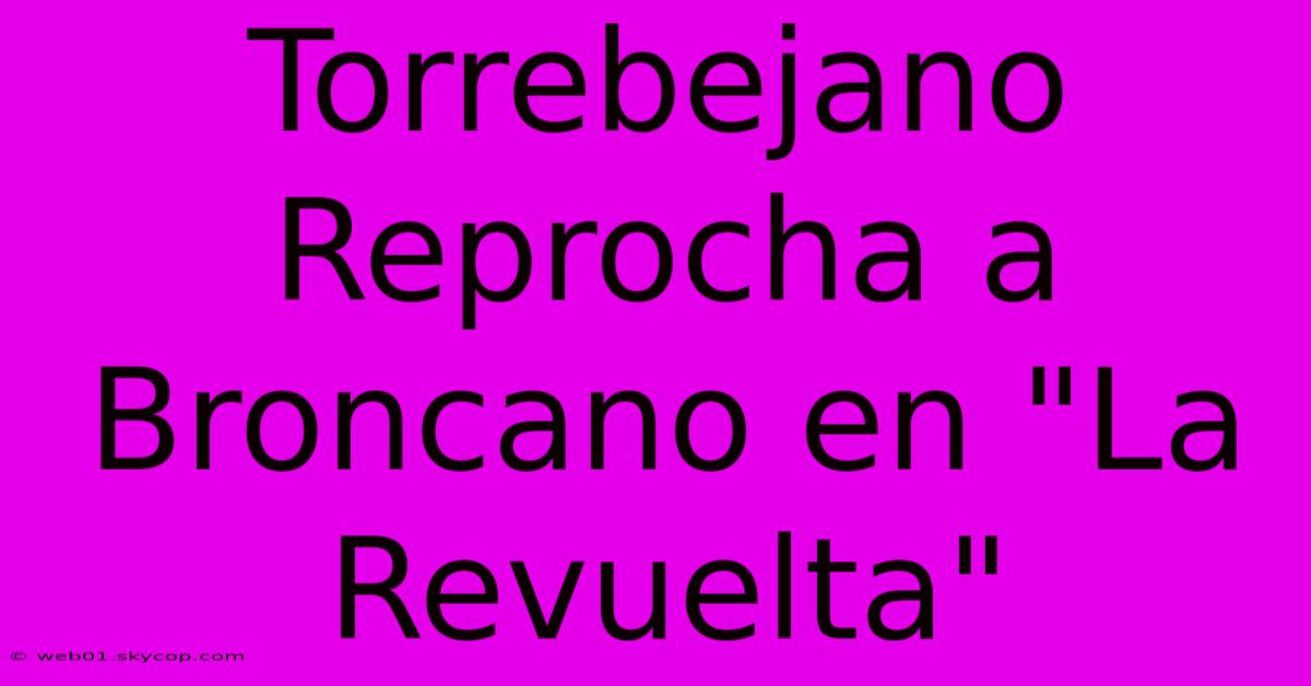 Torrebejano Reprocha A Broncano En 