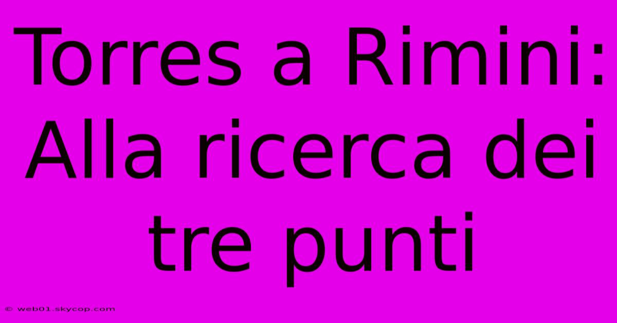 Torres A Rimini: Alla Ricerca Dei Tre Punti