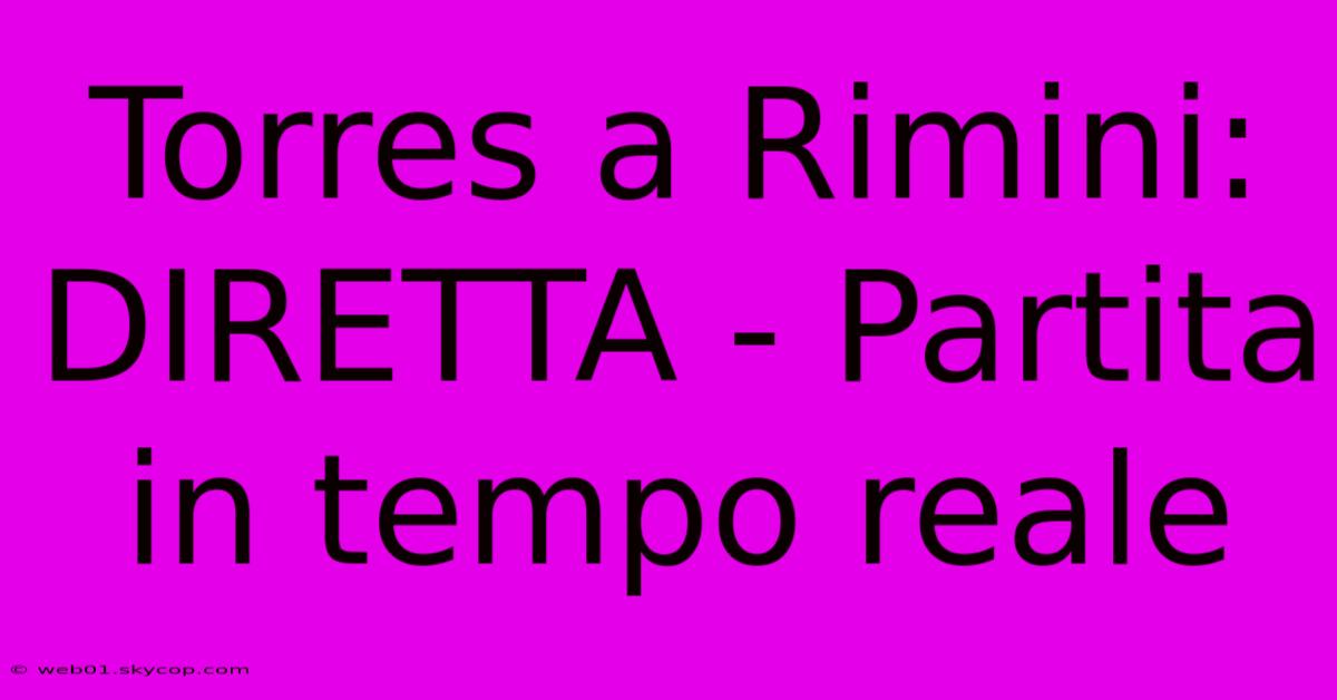 Torres A Rimini: DIRETTA - Partita In Tempo Reale 