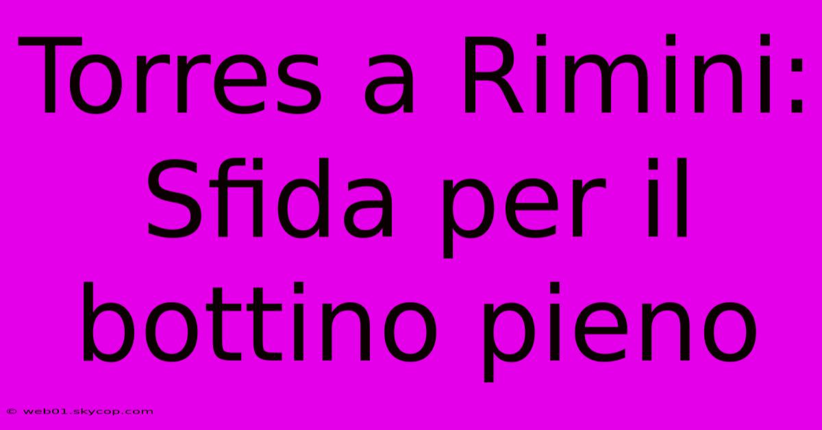 Torres A Rimini: Sfida Per Il Bottino Pieno