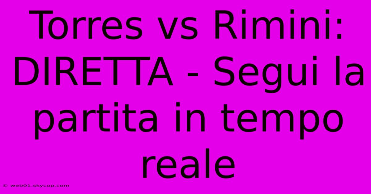 Torres Vs Rimini: DIRETTA - Segui La Partita In Tempo Reale