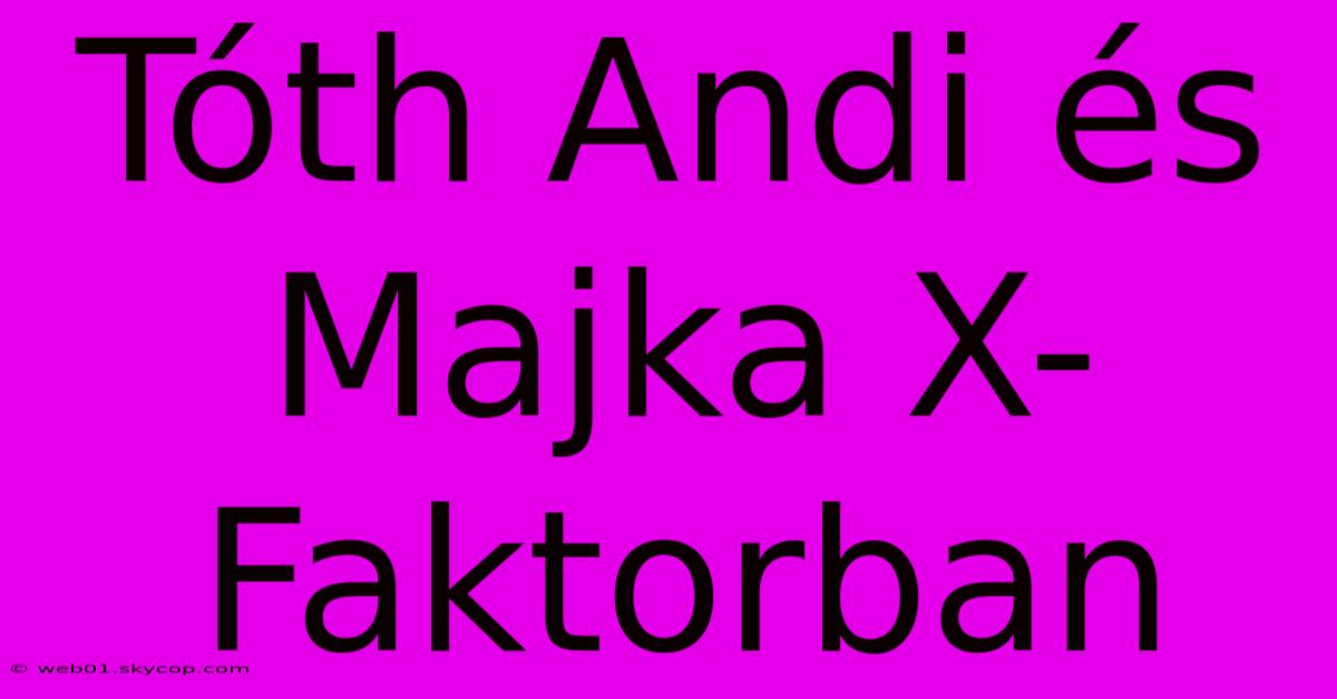 Tóth Andi És Majka X-Faktorban