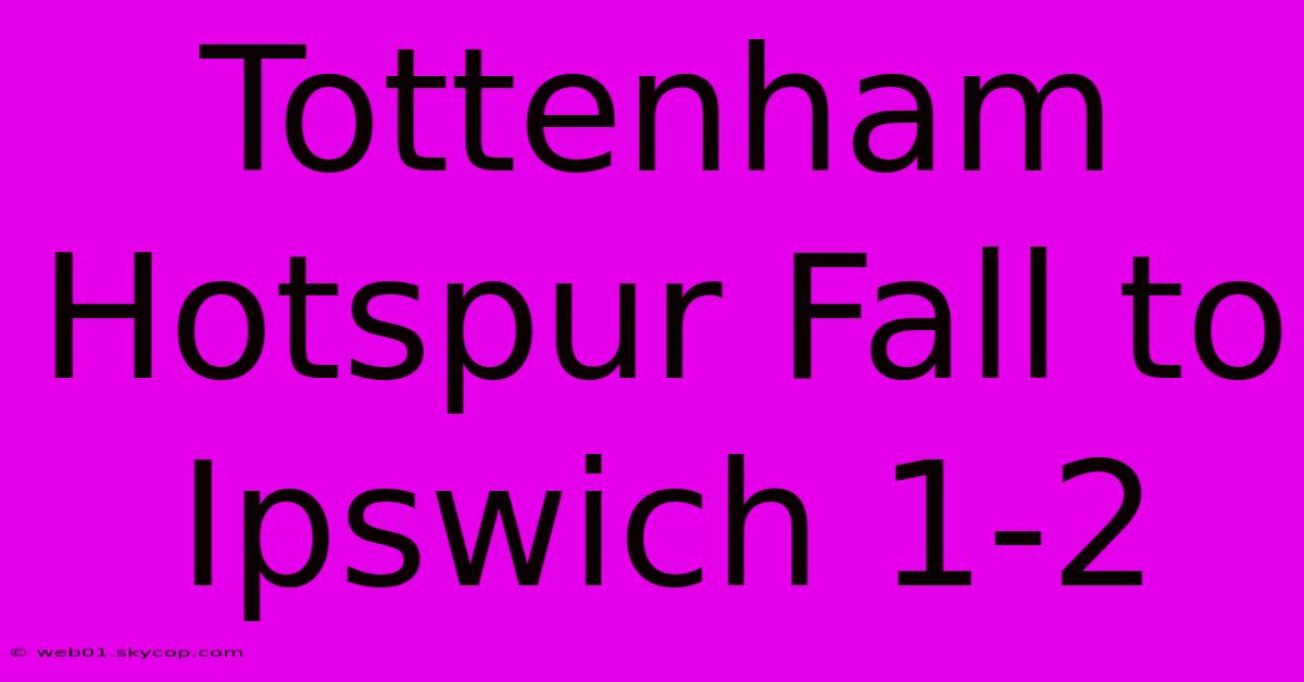 Tottenham Hotspur Fall To Ipswich 1-2