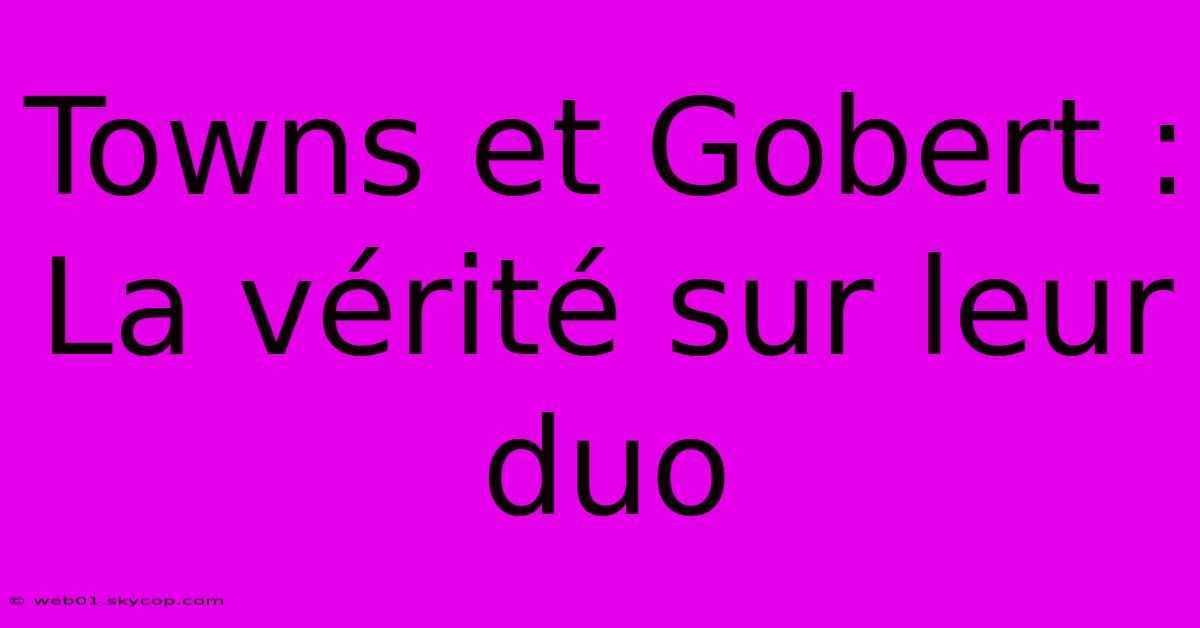 Towns Et Gobert : La Vérité Sur Leur Duo 